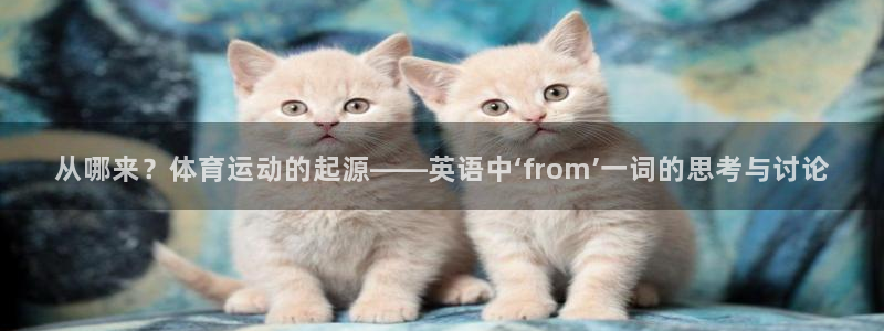 七星体育彩票中奖号码是多少：从哪来？体育运动的起源——英语中‘from’一词的思考与讨论