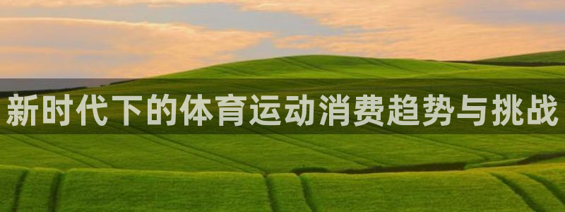 七星体育直播现场直播频道：新时代下的体育运动消费趋势与挑战