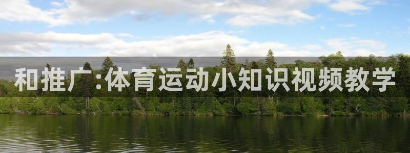 七星体育彩票结果：和推广:体育运动小知识视频教学