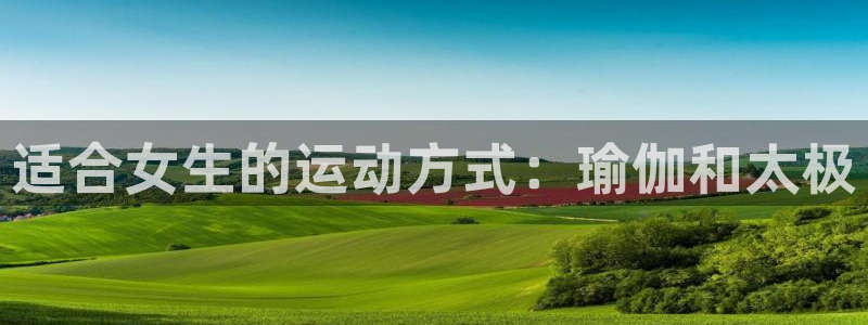 七星体育彩票中奖号码是多少：适合女生的运动方式：瑜伽和太极
