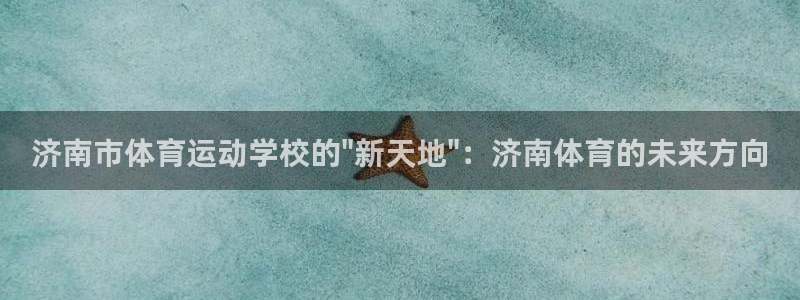 七星体育直播现场直播频道：济南市体育运动学校的\
