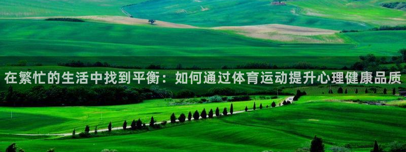 七星体育彩票中奖规则图：在繁忙的生活中找到平衡：如何通过体育运动提升心理健康品质